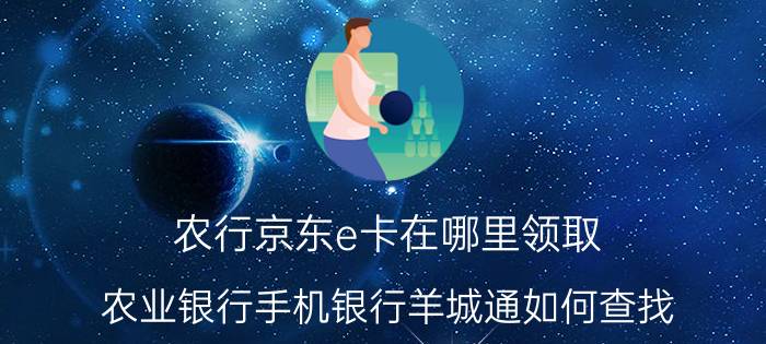 农行京东e卡在哪里领取 农业银行手机银行羊城通如何查找？